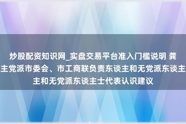 炒股配资知识网_实盘交易平台准入门槛说明 龚正听取上海各民主党派市委会、市工商联负责东谈主和无党派东谈主士代表认识建议