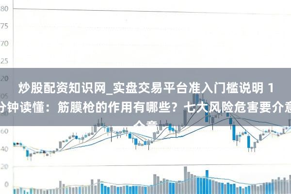 炒股配资知识网_实盘交易平台准入门槛说明 1分钟读懂：筋膜枪的作用有哪些？七大风险危害要介意