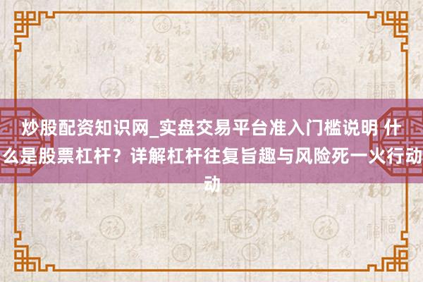 炒股配资知识网_实盘交易平台准入门槛说明 什么是股票杠杆？详解杠杆往复旨趣与风险死一火行动