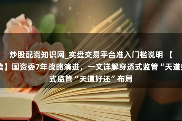 炒股配资知识网_实盘交易平台准入门槛说明 【一霸手必读】国资委7年战略演进，一文详解穿透式监管“天道好还”布局
