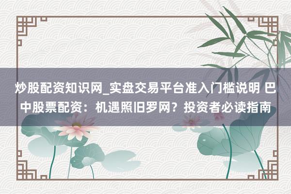 炒股配资知识网_实盘交易平台准入门槛说明 巴中股票配资:机遇照旧罗网?投资者必读指南