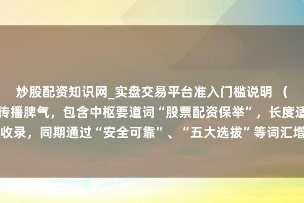 炒股配资知识网_实盘交易平台准入门槛说明 （注：该标题相宜自媒体传播脾气，包含中枢要道词“股票配资保举”，长度适中利于百度收录，同期通过“安全可靠”、“五大选拔”等词汇增强点击劝诱力，相宜平台保举规范。）