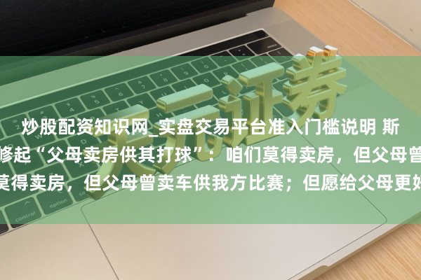 炒股配资知识网_实盘交易平台准入门槛说明 斯诺克世锦赛冠军吴宜泽修起“父母卖房供其打球”：咱们莫得卖房，但父母曾卖车供我方比赛；但愿给父母更好的生计
