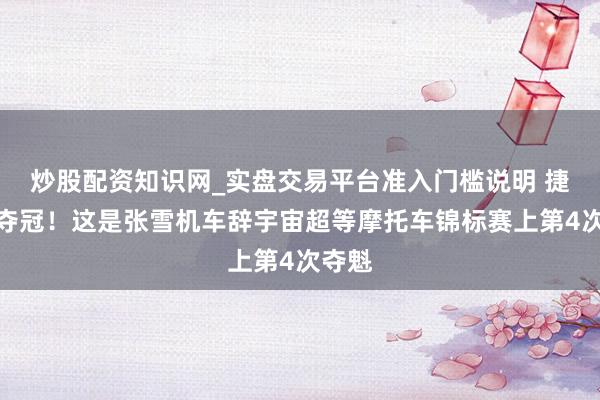 炒股配资知识网_实盘交易平台准入门槛说明 捷克站夺冠！这是张雪机车辞宇宙超等摩托车锦标赛上第4次夺魁