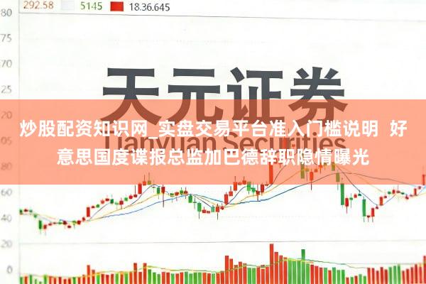 炒股配资知识网_实盘交易平台准入门槛说明  好意思国度谍报总监加巴德辞职隐情曝光