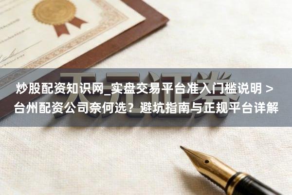 炒股配资知识网_实盘交易平台准入门槛说明 > 台州配资公司奈何选？避坑指南与正规平台详解